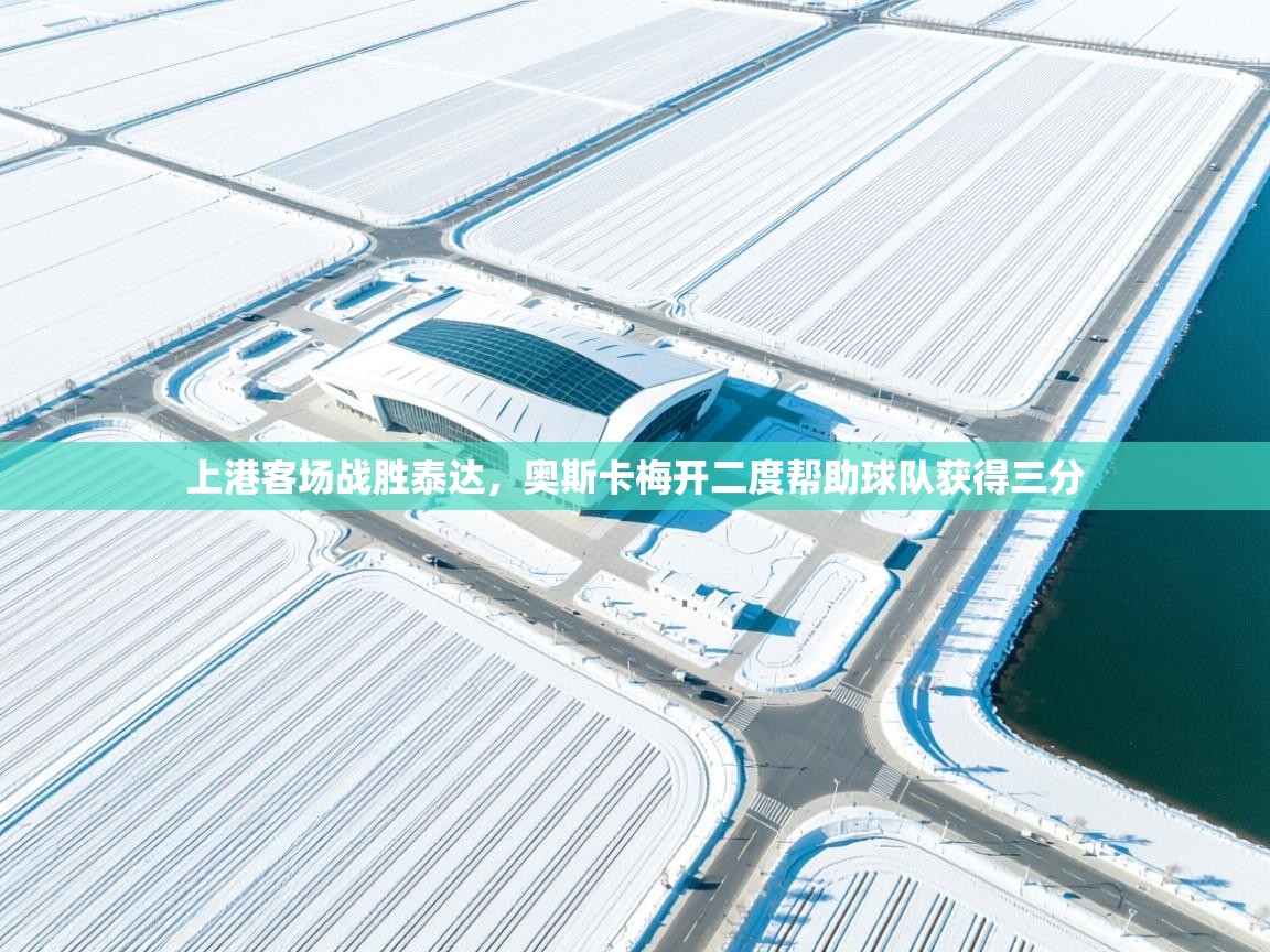 上港客场战胜泰达,奥斯卡梅开二度帮助球队获得三分 第1张