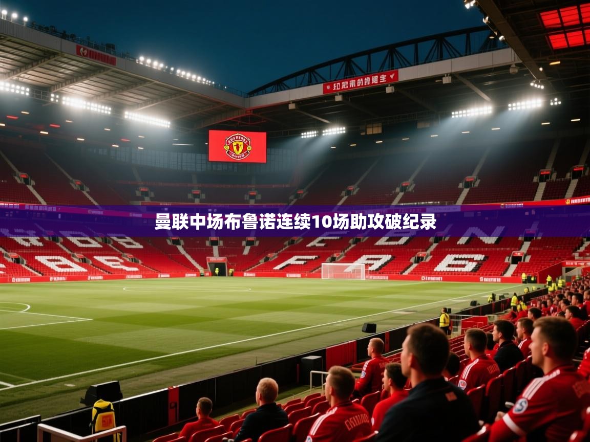 曼联中场布鲁诺连续10场助攻破纪录 第2张