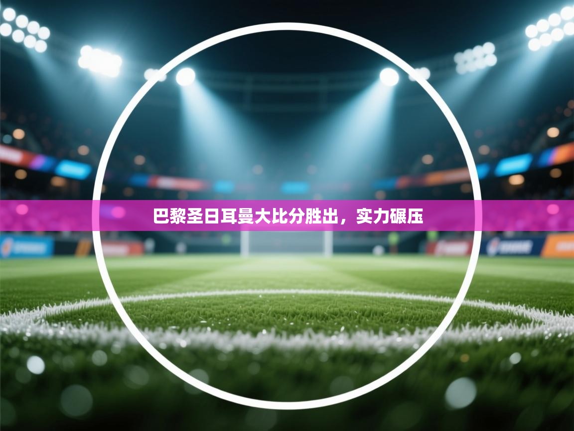 巴黎圣日耳曼大比分胜出，实力碾压  第2张