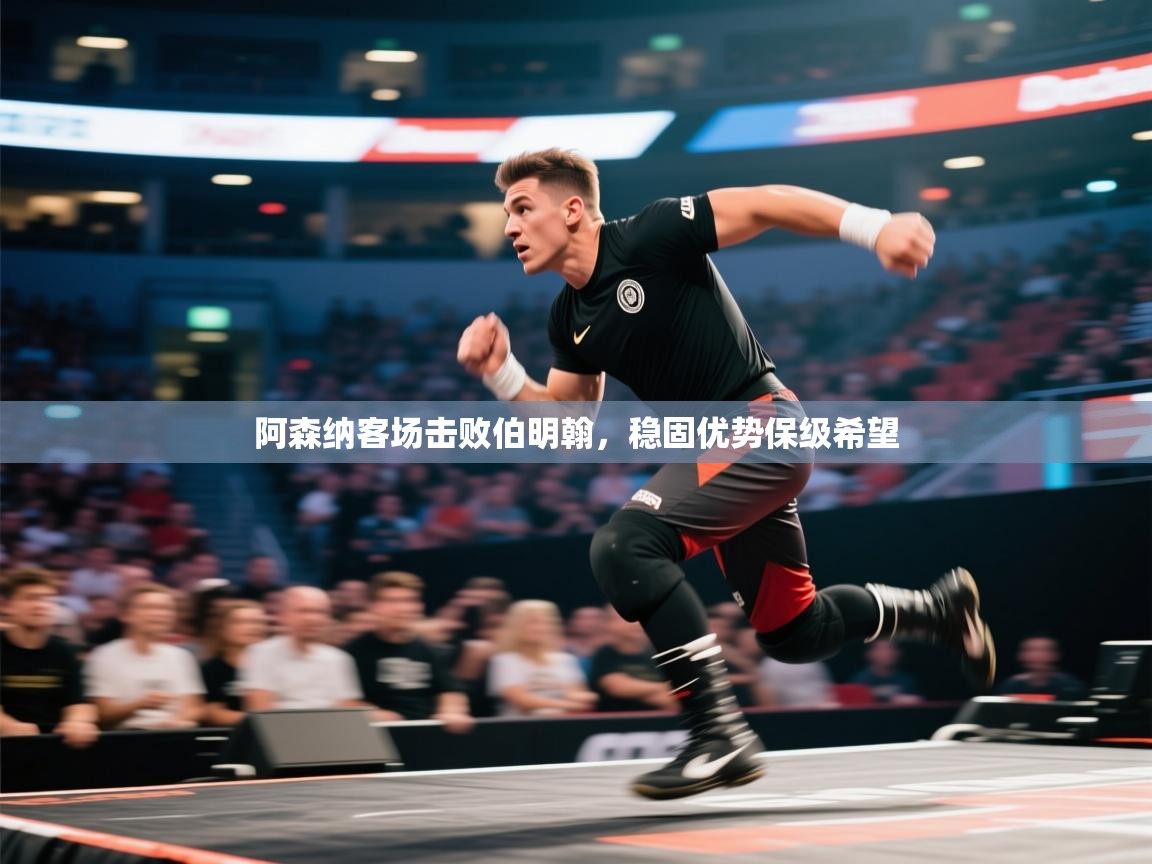 阿森纳客场击败伯明翰，稳固优势保级希望