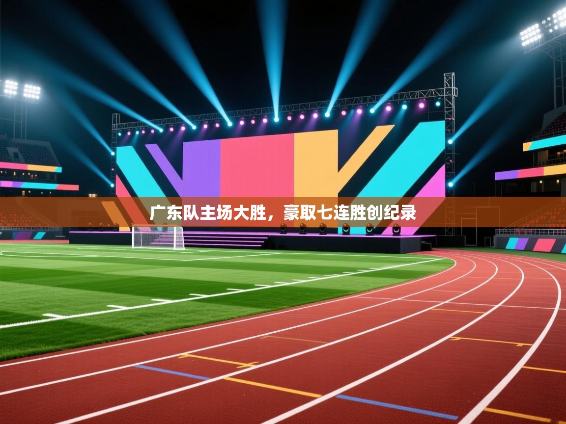 广东队主场大胜，豪取七连胜创纪录