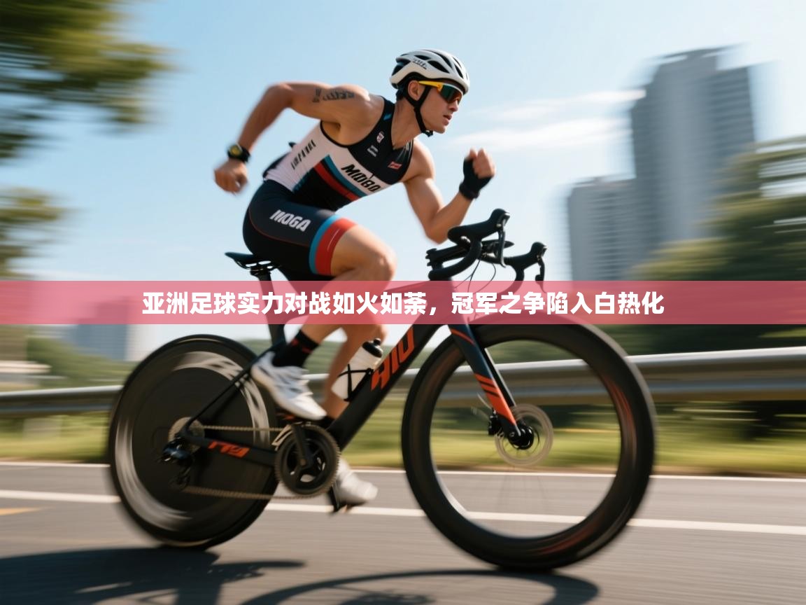 亚洲足球实力对战如火如荼，冠军之争陷入白热化  第1张