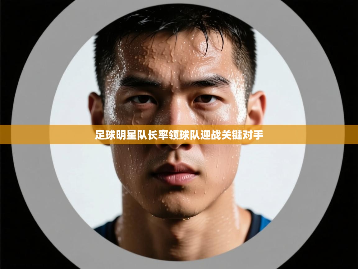 足球明星队长率领球队迎战关键对手  第1张